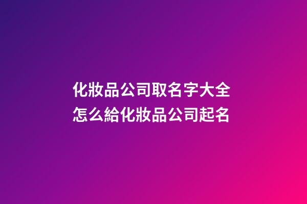 化妝品公司取名字大全 怎么給化妝品公司起名-第1張-公司起名-玄機派
